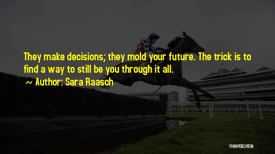 Sara Raasch Quotes: They Make Decisions; They Mold Your Future. The Trick Is To Find A Way To Still Be You Through It