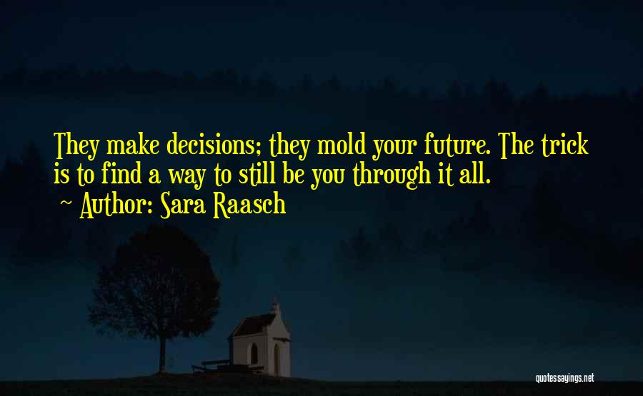 Sara Raasch Quotes: They Make Decisions; They Mold Your Future. The Trick Is To Find A Way To Still Be You Through It