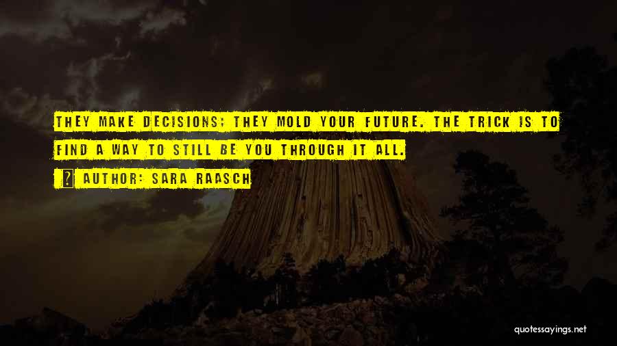 Sara Raasch Quotes: They Make Decisions; They Mold Your Future. The Trick Is To Find A Way To Still Be You Through It