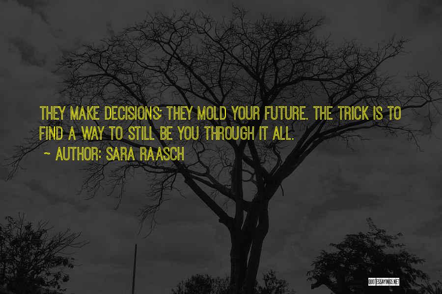 Sara Raasch Quotes: They Make Decisions; They Mold Your Future. The Trick Is To Find A Way To Still Be You Through It