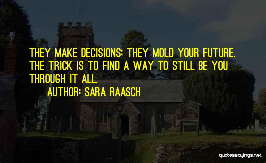 Sara Raasch Quotes: They Make Decisions; They Mold Your Future. The Trick Is To Find A Way To Still Be You Through It