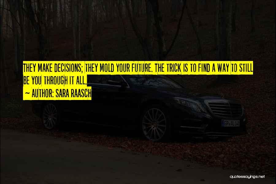 Sara Raasch Quotes: They Make Decisions; They Mold Your Future. The Trick Is To Find A Way To Still Be You Through It