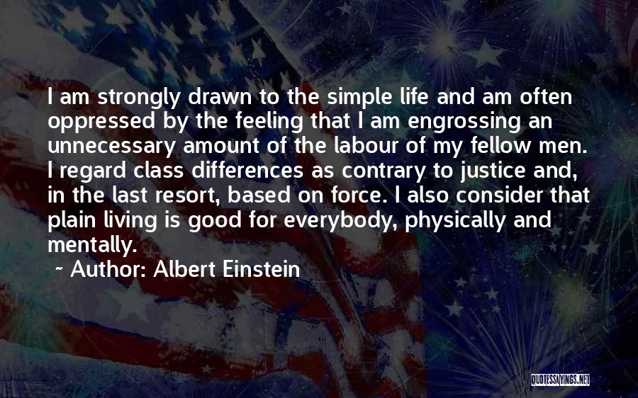 Albert Einstein Quotes: I Am Strongly Drawn To The Simple Life And Am Often Oppressed By The Feeling That I Am Engrossing An