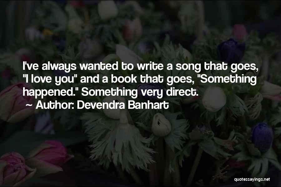 Devendra Banhart Quotes: I've Always Wanted To Write A Song That Goes, I Love You And A Book That Goes, Something Happened. Something