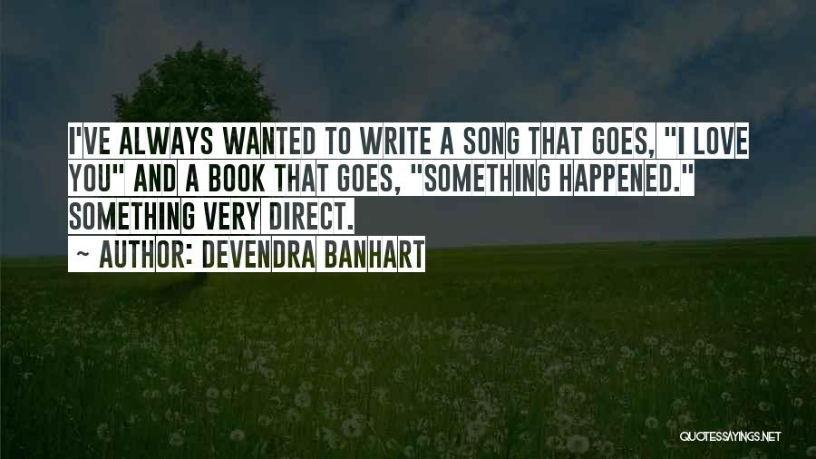 Devendra Banhart Quotes: I've Always Wanted To Write A Song That Goes, I Love You And A Book That Goes, Something Happened. Something