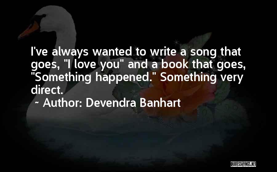 Devendra Banhart Quotes: I've Always Wanted To Write A Song That Goes, I Love You And A Book That Goes, Something Happened. Something