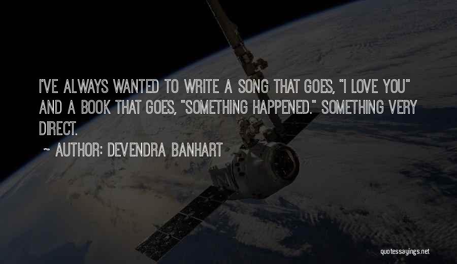 Devendra Banhart Quotes: I've Always Wanted To Write A Song That Goes, I Love You And A Book That Goes, Something Happened. Something