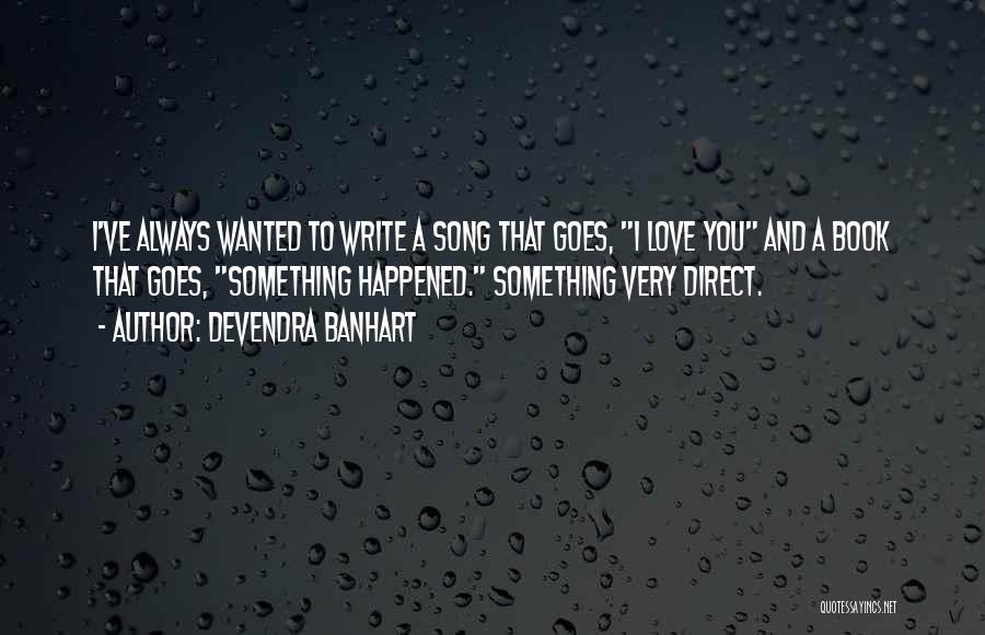 Devendra Banhart Quotes: I've Always Wanted To Write A Song That Goes, I Love You And A Book That Goes, Something Happened. Something