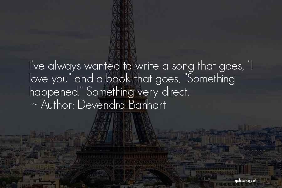Devendra Banhart Quotes: I've Always Wanted To Write A Song That Goes, I Love You And A Book That Goes, Something Happened. Something