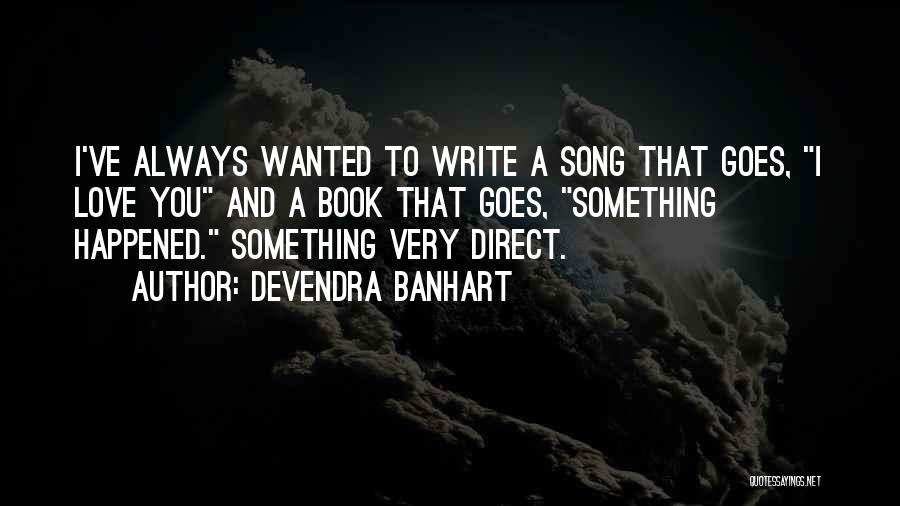 Devendra Banhart Quotes: I've Always Wanted To Write A Song That Goes, I Love You And A Book That Goes, Something Happened. Something