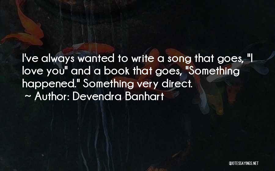 Devendra Banhart Quotes: I've Always Wanted To Write A Song That Goes, I Love You And A Book That Goes, Something Happened. Something