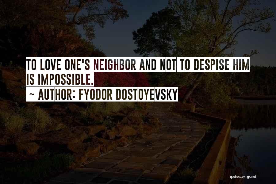 Fyodor Dostoyevsky Quotes: To Love One's Neighbor And Not To Despise Him Is Impossible.