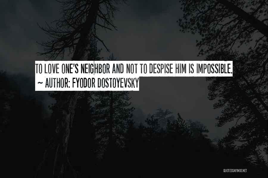 Fyodor Dostoyevsky Quotes: To Love One's Neighbor And Not To Despise Him Is Impossible.