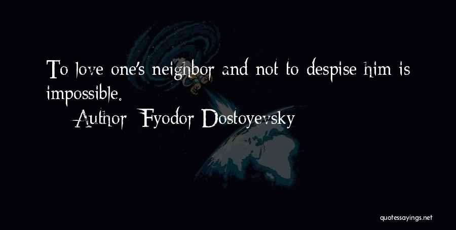 Fyodor Dostoyevsky Quotes: To Love One's Neighbor And Not To Despise Him Is Impossible.