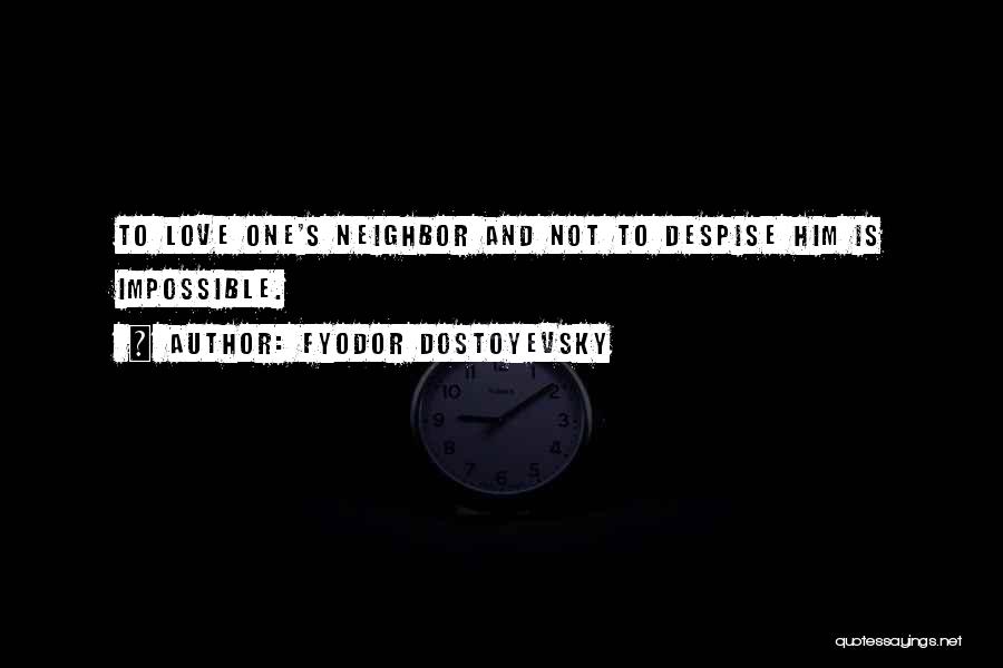Fyodor Dostoyevsky Quotes: To Love One's Neighbor And Not To Despise Him Is Impossible.