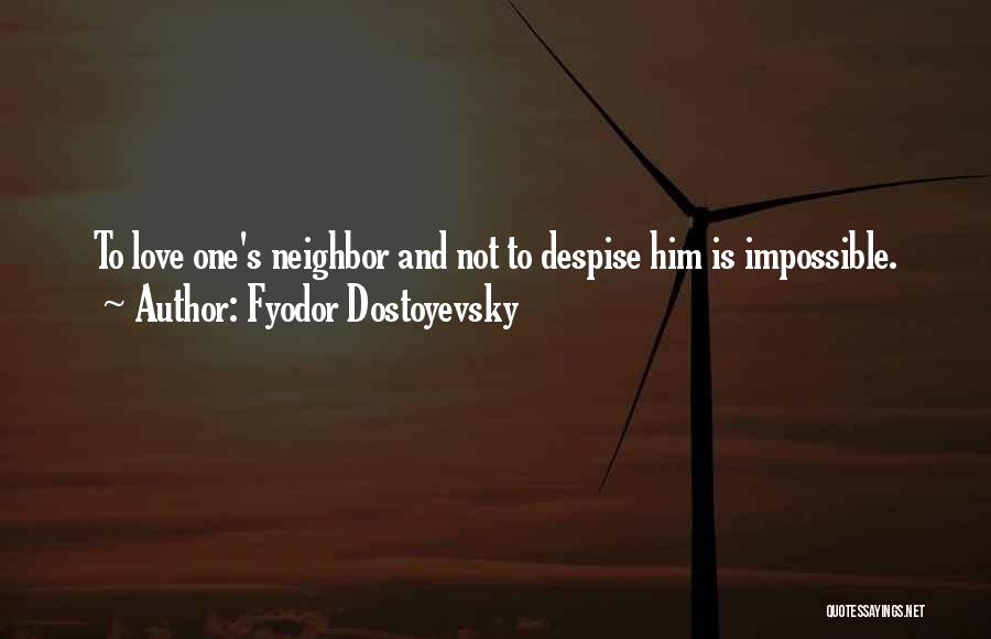 Fyodor Dostoyevsky Quotes: To Love One's Neighbor And Not To Despise Him Is Impossible.
