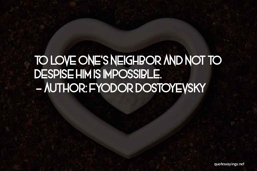 Fyodor Dostoyevsky Quotes: To Love One's Neighbor And Not To Despise Him Is Impossible.