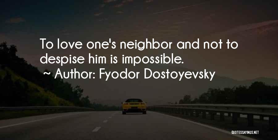 Fyodor Dostoyevsky Quotes: To Love One's Neighbor And Not To Despise Him Is Impossible.