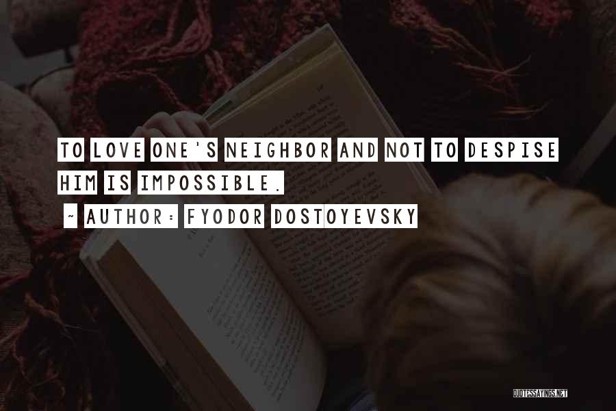 Fyodor Dostoyevsky Quotes: To Love One's Neighbor And Not To Despise Him Is Impossible.