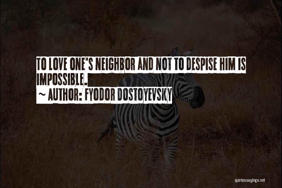 Fyodor Dostoyevsky Quotes: To Love One's Neighbor And Not To Despise Him Is Impossible.