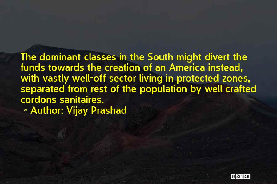 Vijay Prashad Quotes: The Dominant Classes In The South Might Divert The Funds Towards The Creation Of An America Instead, With Vastly Well-off