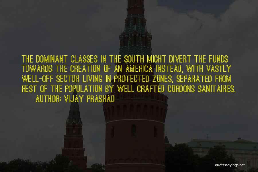 Vijay Prashad Quotes: The Dominant Classes In The South Might Divert The Funds Towards The Creation Of An America Instead, With Vastly Well-off