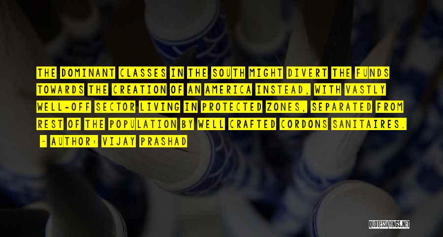 Vijay Prashad Quotes: The Dominant Classes In The South Might Divert The Funds Towards The Creation Of An America Instead, With Vastly Well-off
