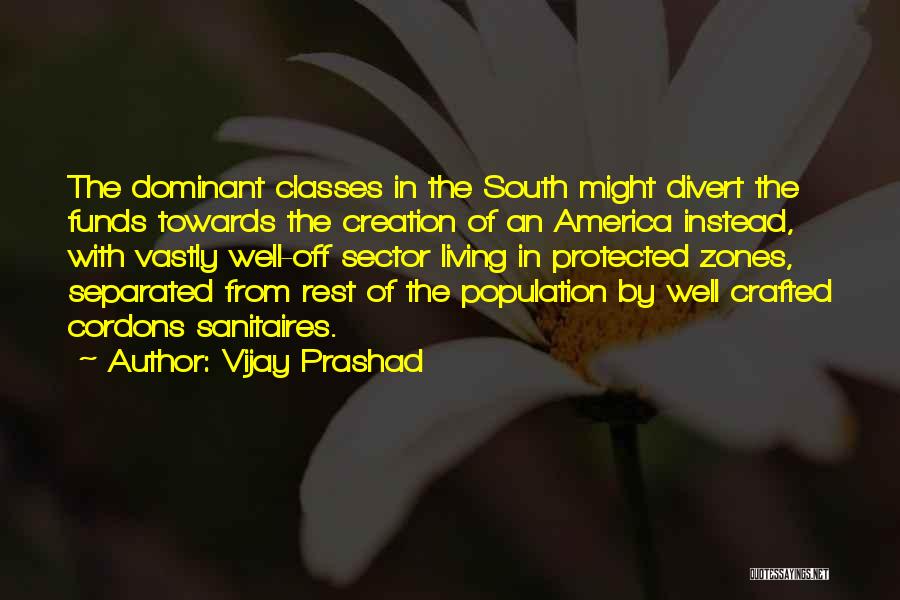 Vijay Prashad Quotes: The Dominant Classes In The South Might Divert The Funds Towards The Creation Of An America Instead, With Vastly Well-off