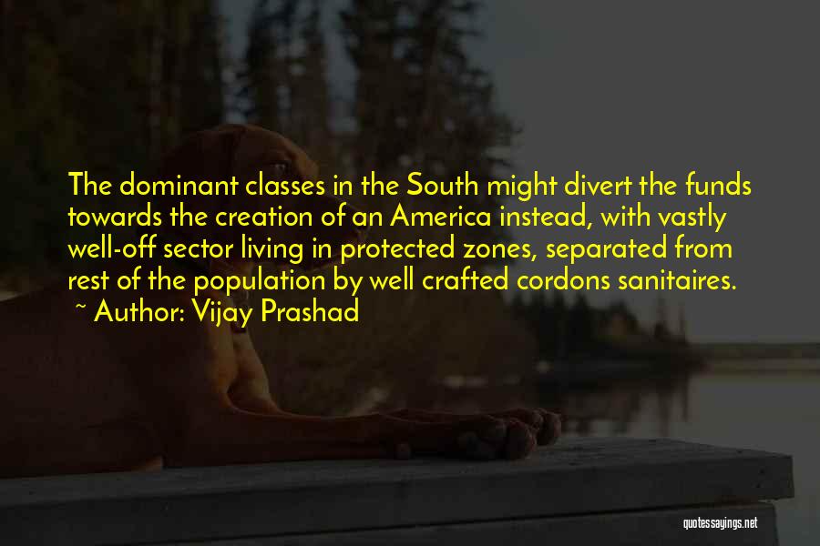 Vijay Prashad Quotes: The Dominant Classes In The South Might Divert The Funds Towards The Creation Of An America Instead, With Vastly Well-off