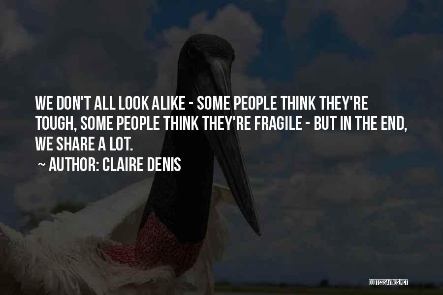 Claire Denis Quotes: We Don't All Look Alike - Some People Think They're Tough, Some People Think They're Fragile - But In The