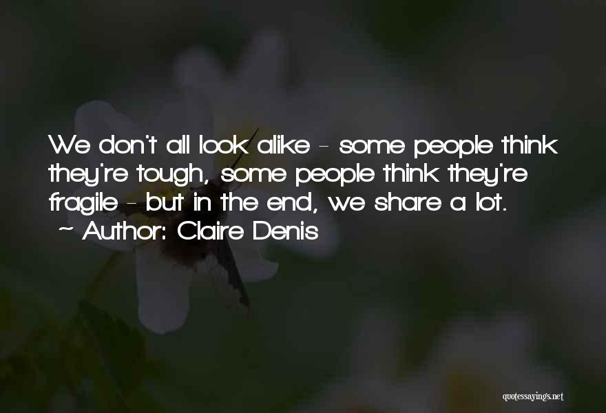 Claire Denis Quotes: We Don't All Look Alike - Some People Think They're Tough, Some People Think They're Fragile - But In The