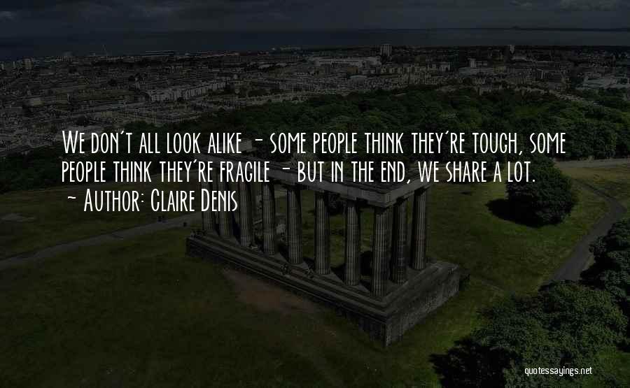 Claire Denis Quotes: We Don't All Look Alike - Some People Think They're Tough, Some People Think They're Fragile - But In The