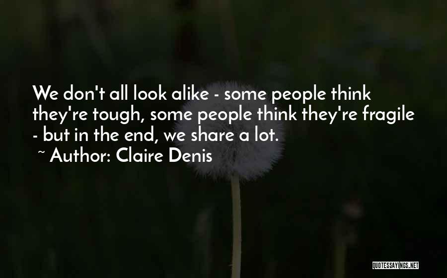 Claire Denis Quotes: We Don't All Look Alike - Some People Think They're Tough, Some People Think They're Fragile - But In The
