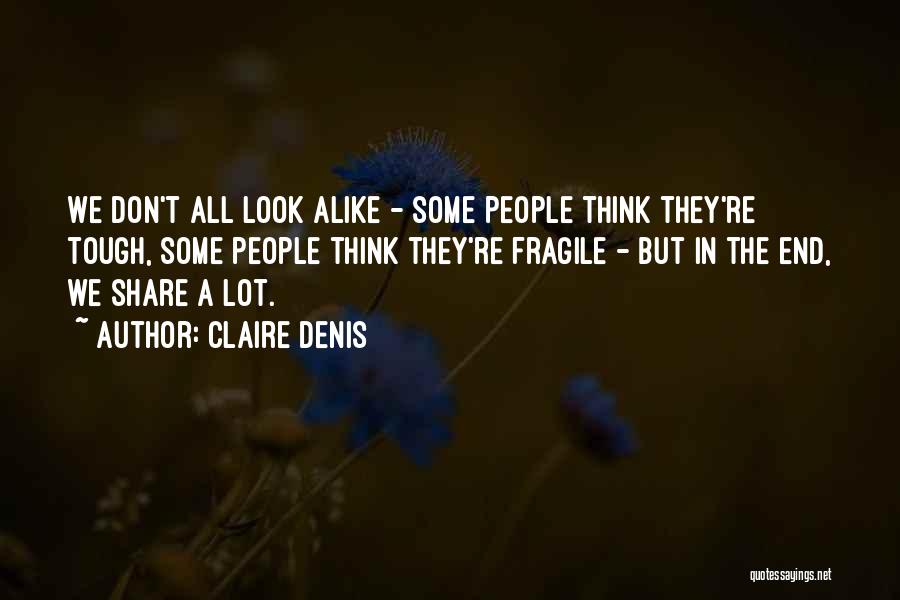 Claire Denis Quotes: We Don't All Look Alike - Some People Think They're Tough, Some People Think They're Fragile - But In The