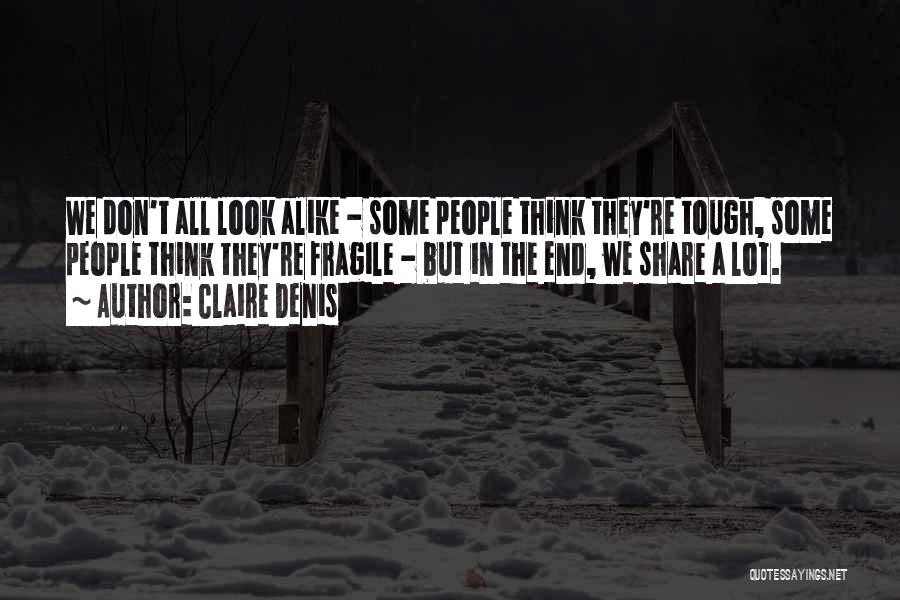Claire Denis Quotes: We Don't All Look Alike - Some People Think They're Tough, Some People Think They're Fragile - But In The