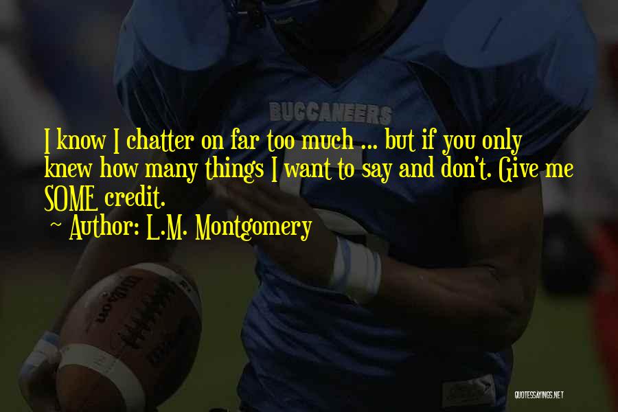 L.M. Montgomery Quotes: I Know I Chatter On Far Too Much ... But If You Only Knew How Many Things I Want To