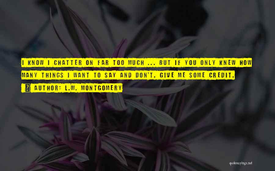 L.M. Montgomery Quotes: I Know I Chatter On Far Too Much ... But If You Only Knew How Many Things I Want To
