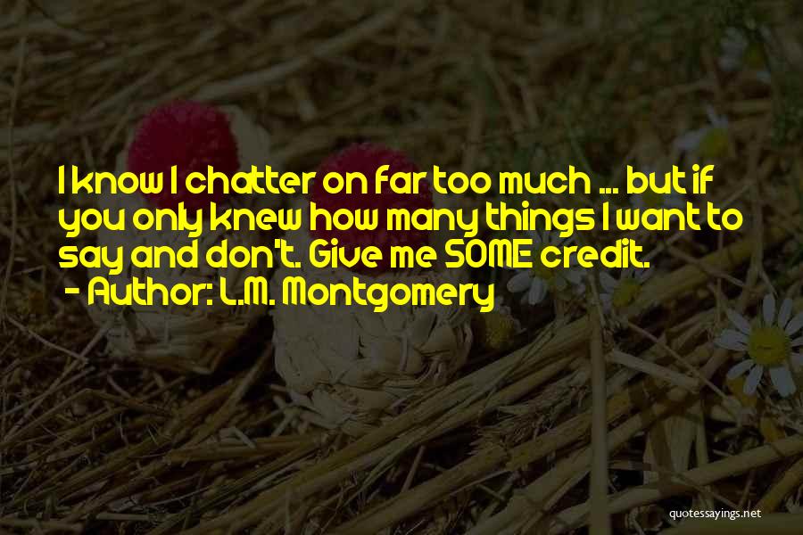 L.M. Montgomery Quotes: I Know I Chatter On Far Too Much ... But If You Only Knew How Many Things I Want To