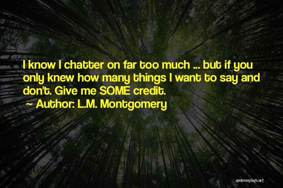 L.M. Montgomery Quotes: I Know I Chatter On Far Too Much ... But If You Only Knew How Many Things I Want To