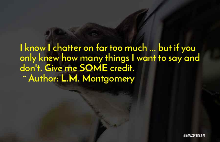 L.M. Montgomery Quotes: I Know I Chatter On Far Too Much ... But If You Only Knew How Many Things I Want To