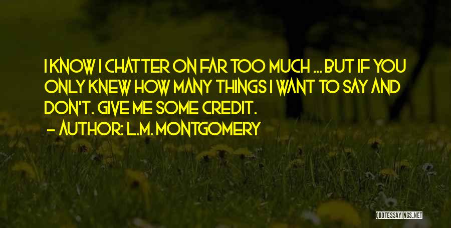 L.M. Montgomery Quotes: I Know I Chatter On Far Too Much ... But If You Only Knew How Many Things I Want To