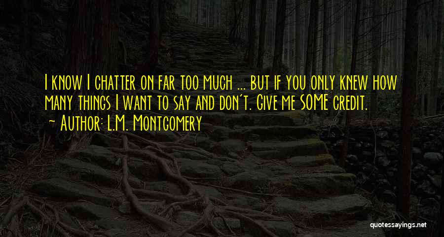 L.M. Montgomery Quotes: I Know I Chatter On Far Too Much ... But If You Only Knew How Many Things I Want To