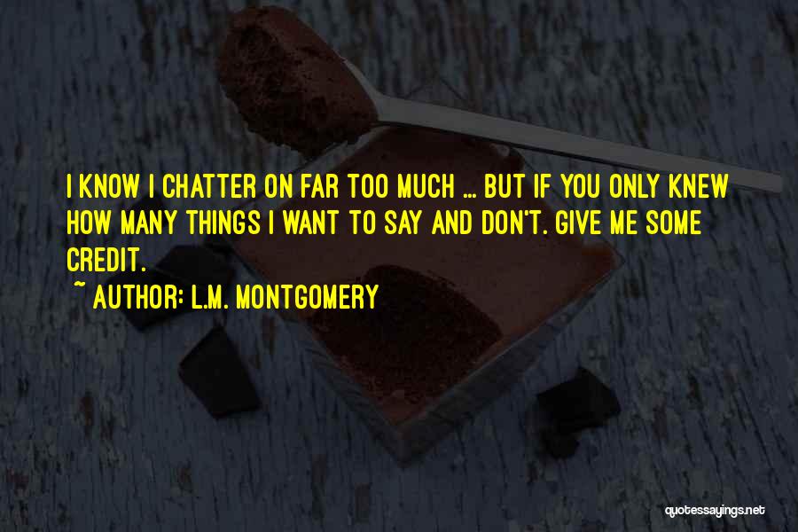 L.M. Montgomery Quotes: I Know I Chatter On Far Too Much ... But If You Only Knew How Many Things I Want To