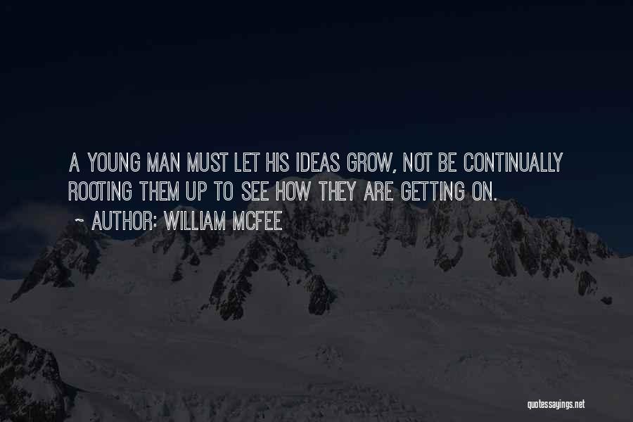 William McFee Quotes: A Young Man Must Let His Ideas Grow, Not Be Continually Rooting Them Up To See How They Are Getting