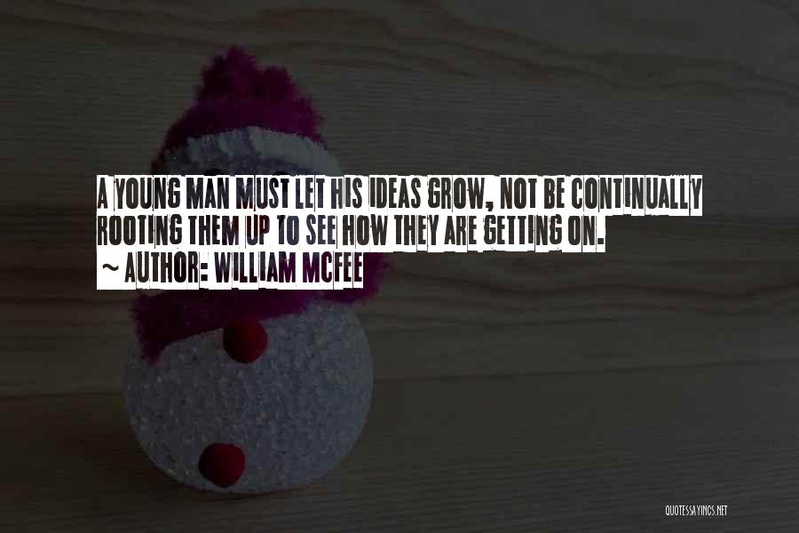 William McFee Quotes: A Young Man Must Let His Ideas Grow, Not Be Continually Rooting Them Up To See How They Are Getting