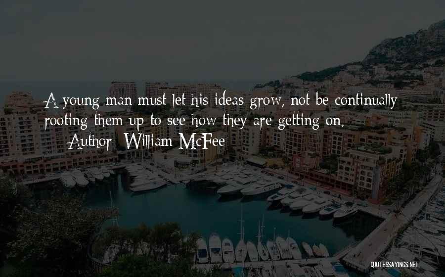 William McFee Quotes: A Young Man Must Let His Ideas Grow, Not Be Continually Rooting Them Up To See How They Are Getting