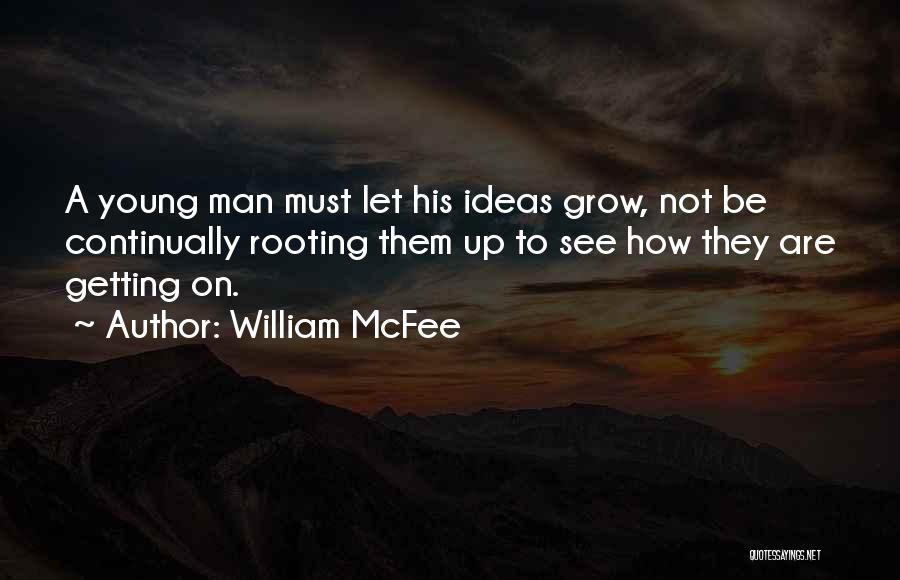 William McFee Quotes: A Young Man Must Let His Ideas Grow, Not Be Continually Rooting Them Up To See How They Are Getting