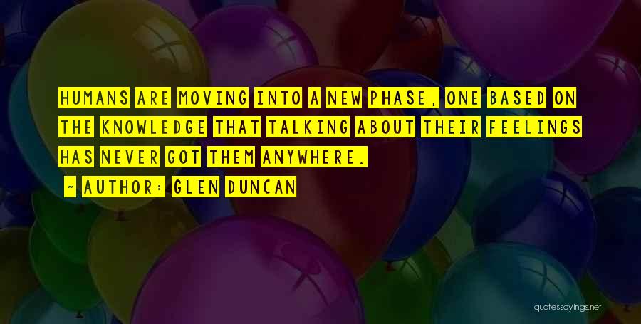 Glen Duncan Quotes: Humans Are Moving Into A New Phase, One Based On The Knowledge That Talking About Their Feelings Has Never Got