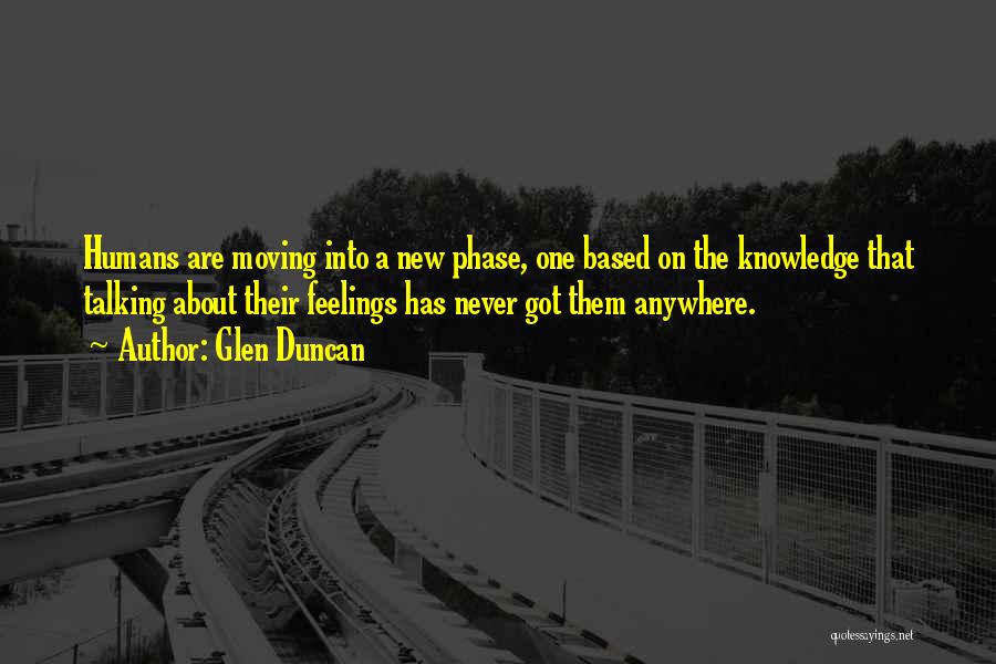 Glen Duncan Quotes: Humans Are Moving Into A New Phase, One Based On The Knowledge That Talking About Their Feelings Has Never Got