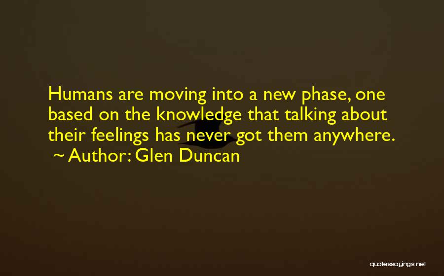 Glen Duncan Quotes: Humans Are Moving Into A New Phase, One Based On The Knowledge That Talking About Their Feelings Has Never Got
